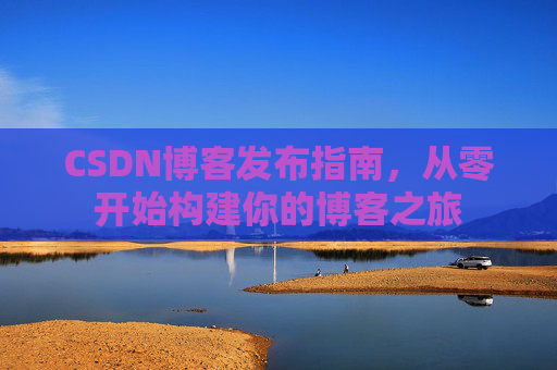 CSDN博客发布指南，从零开始构建你的博客之旅
